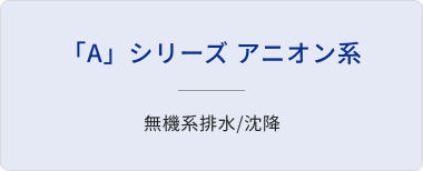 「A」シリーズ アニオン系/無機系排水/沈降