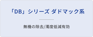 「DB」シリーズ ダドマック系/無機の除去/濁度低減有効